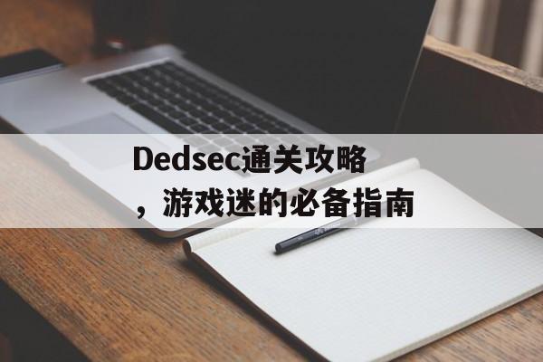 Dedsec通关攻略,游戏迷的必备指南 Dedsec通关攻略,游戏迷的必备指南