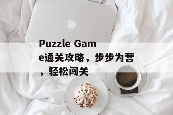 Puzzle Game通关攻略，步步为营，轻松闯关