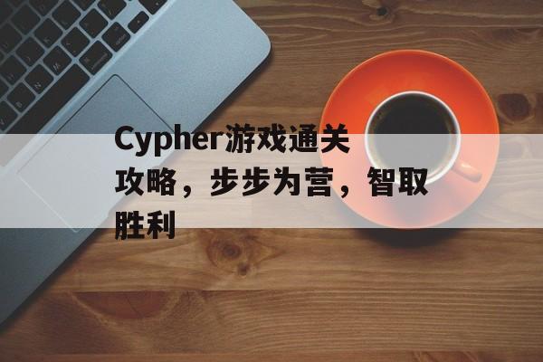Cypher游戏通关攻略,步步为营,智取胜利 Cypher游戏通关攻略,步步为营,智取胜利
