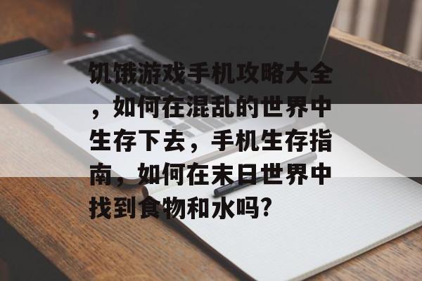 饥饿游戏手机攻略大全,如何在混乱的世界中生存下去,手机生存指南,如何在末日世界中找到食物和水吗? 饥饿游戏手机攻略大全,如何在混乱的世界中生存下去,手机生存指南,如何在末日世界中找到食物和水吗?