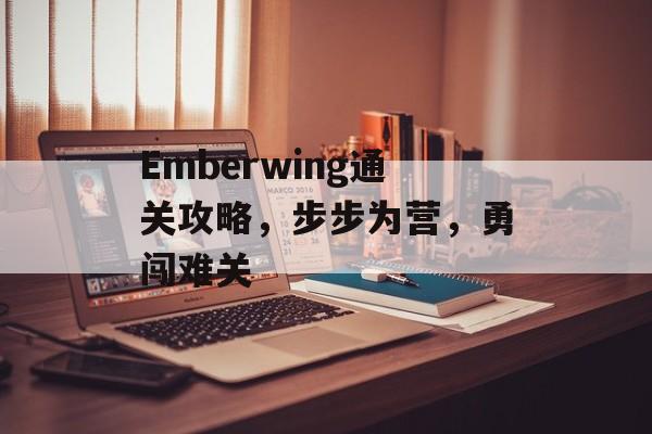 Emberwing通关攻略,步步为营,勇闯难关 Emberwing通关攻略,步步为营,勇闯难关