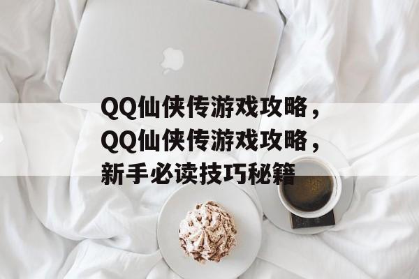 QQ仙侠传游戏攻略,QQ仙侠传游戏攻略,新手必读技巧秘籍 QQ仙侠传游戏攻略,QQ仙侠传游戏攻略,新手必读技巧秘籍