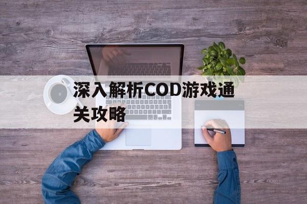 深入解析COD游戏通关攻略 深入解析COD游戏通关攻略