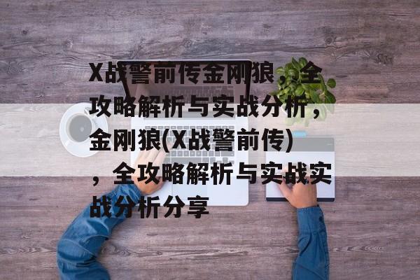 X战警前传金刚狼,全攻略解析与实战分析,金刚狼(X战警前传),全攻略解析与实战实战分析分享 X战警前传金刚狼,全攻略解析与实战分析,金刚狼(X战警前传),全攻略解析与实战实战分析分享