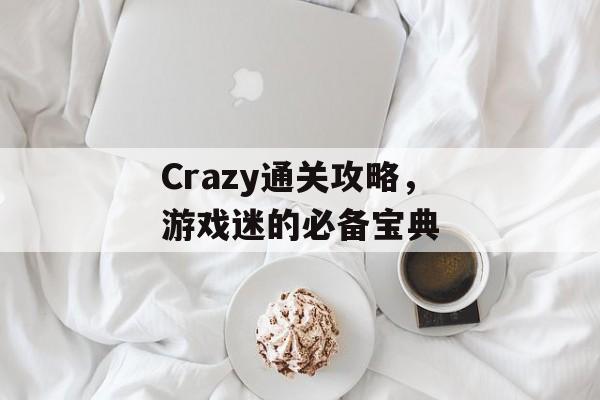 Crazy通关攻略，游戏迷的必备宝典