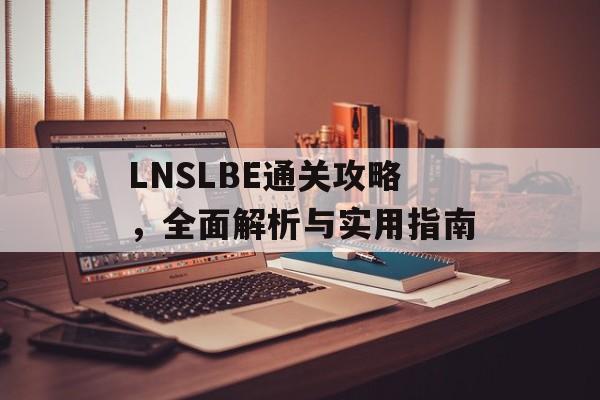 LNSLBE通关攻略,全面解析与实用指南 LNSLBE通关攻略,全面解析与实用指南