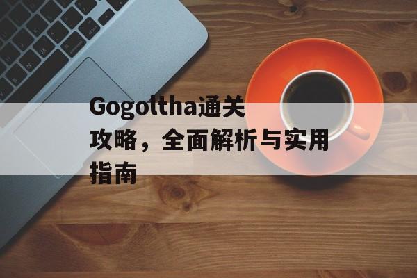 Gogoltha通关攻略，全面解析与实用指南