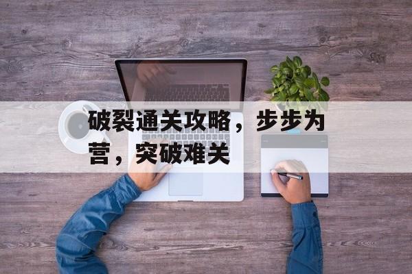 破裂通关攻略，步步为营，突破难关