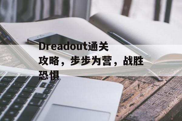 Dreadout通关攻略,步步为营,战胜恐惧 Dreadout通关攻略,步步为营,战胜恐惧