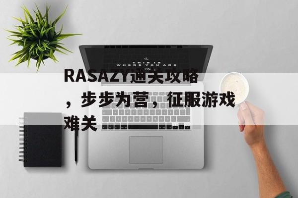 RASAZY通关攻略,步步为营,征服游戏难关 RASAZY通关攻略,步步为营,征服游戏难关