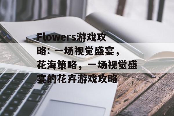 Flowers游戏攻略: 一场视觉盛宴,花海策略,一场视觉盛宴的花卉游戏攻略 Flowers游戏攻略: 一场视觉盛宴,花海策略,一场视觉盛宴的花卉游戏攻略
