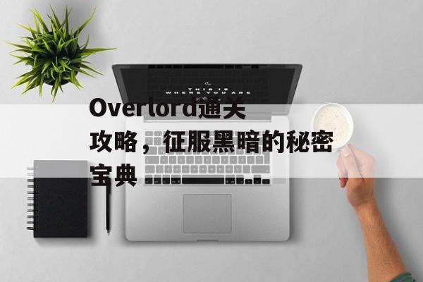 Overlord通关攻略,征服黑暗的秘密宝典 Overlord通关攻略,征服黑暗的秘密宝典