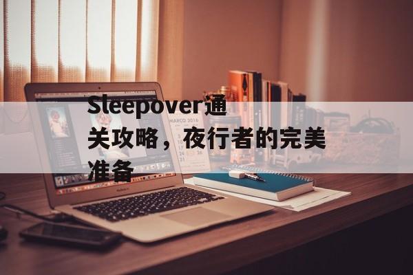 Sleepover通关攻略,夜行者的完美准备 Sleepover通关攻略,夜行者的完美准备