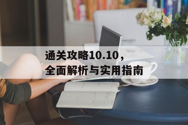 通关攻略10.10,全面解析与实用指南 通关攻略10.10,全面解析与实用指南