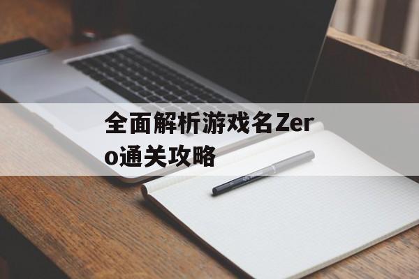 全面解析游戏名Zero通关攻略 全面解析游戏名Zero通关攻略