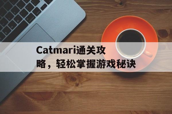 Catmari通关攻略,轻松掌握游戏秘诀 Catmari通关攻略,轻松掌握游戏秘诀