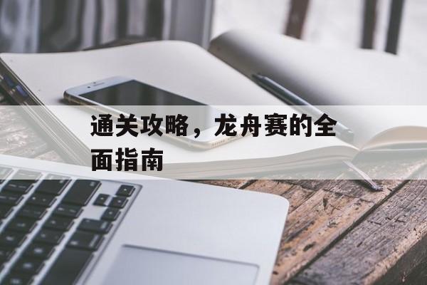 通关攻略,龙舟赛的全面指南 通关攻略,龙舟赛的全面指南