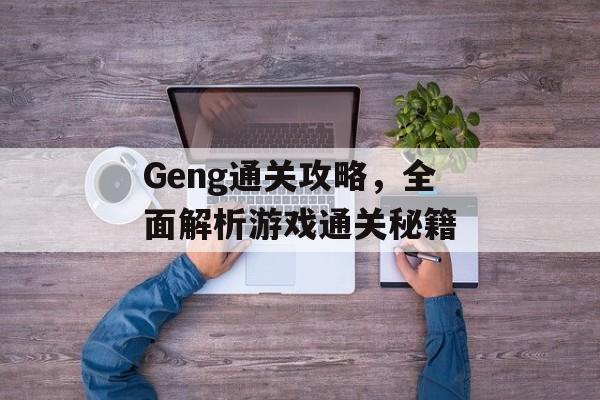 Geng通关攻略，全面解析游戏通关秘籍