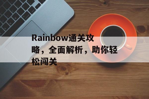 Rainbow通关攻略,全面解析,助你轻松闯关 Rainbow通关攻略,全面解析,助你轻松闯关