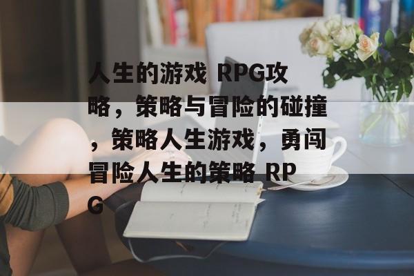 人生的游戏 RPG攻略，策略与冒险的碰撞，策略人生游戏，勇闯冒险人生的策略 RPG