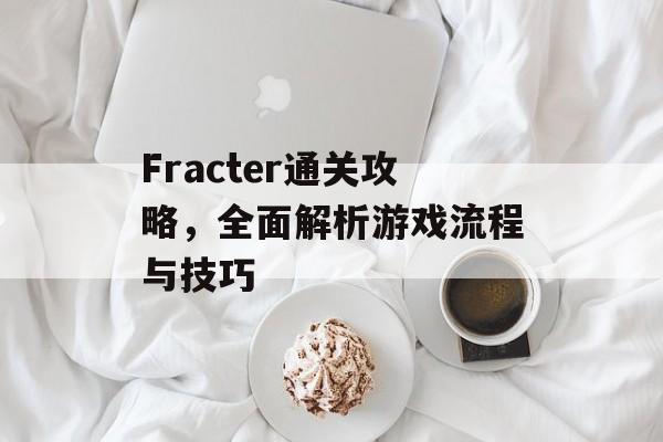 Fracter通关攻略,全面解析游戏流程与技巧 Fracter通关攻略,全面解析游戏流程与技巧