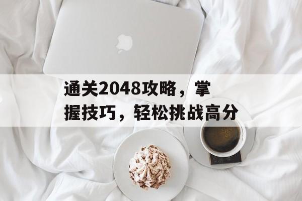 通关2048攻略,掌握技巧,轻松挑战高分 通关2048攻略,掌握技巧,轻松挑战高分