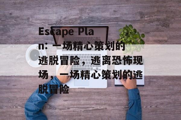 Escape Plan: 一场精心策划的逃脱冒险，逃离恐怖现场，一场精心策划的逃脱冒险