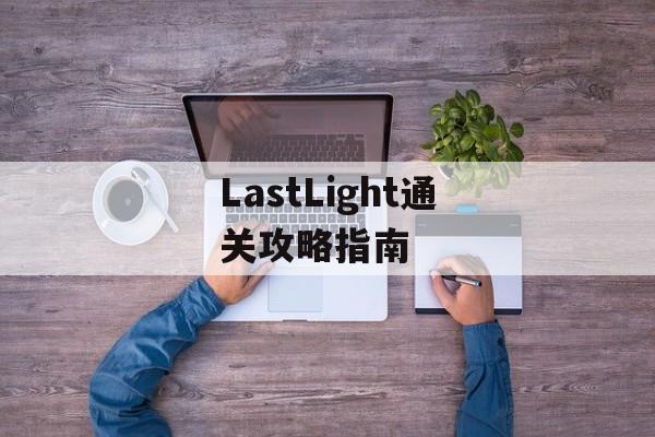 LastLight通关攻略指南 LastLight通关攻略指南
