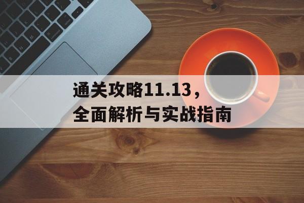 通关攻略11.13,全面解析与实战指南 通关攻略11.13,全面解析与实战指南