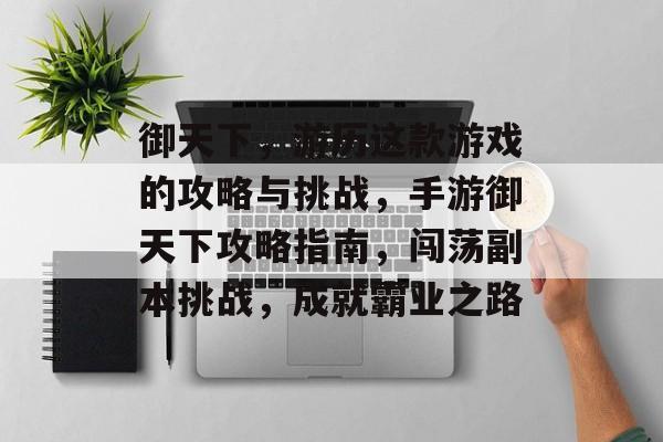 御天下,游历这款游戏的攻略与挑战,手游御天下攻略指南,闯荡副本挑战,成就霸业之路 御天下,游历这款游戏的攻略与挑战,手游御天下攻略指南,闯荡副本挑战,成就霸业之路