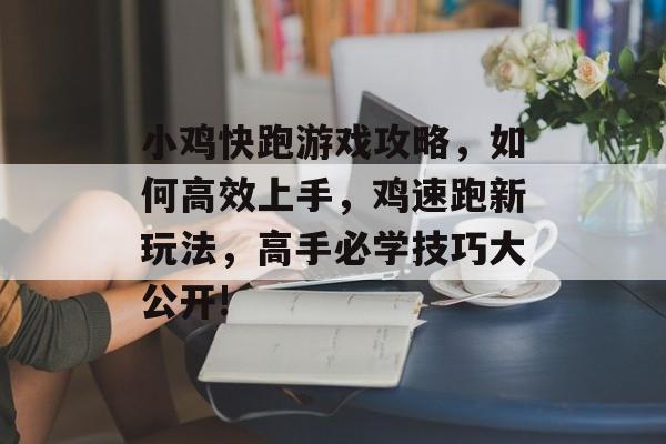 小鸡快跑游戏攻略,如何高效上手,鸡速跑新玩法,高手必学技巧大公开! 小鸡快跑游戏攻略,如何高效上手,鸡速跑新玩法,高手必学技巧大公开!