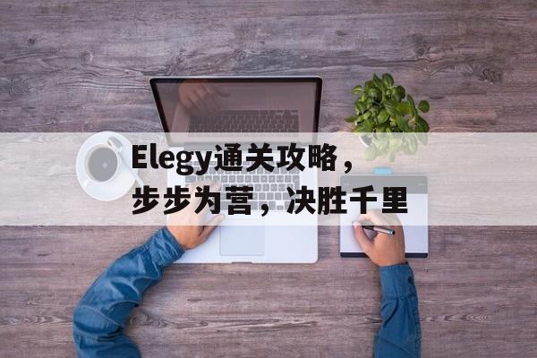 Elegy通关攻略,步步为营,决胜千里 Elegy通关攻略,步步为营,决胜千里