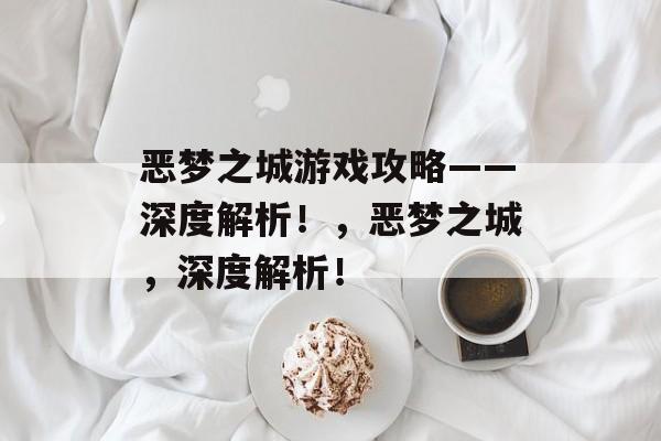 恶梦之城游戏攻略——深度解析!,恶梦之城,深度解析! 恶梦之城游戏攻略——深度解析!,恶梦之城,深度解析!