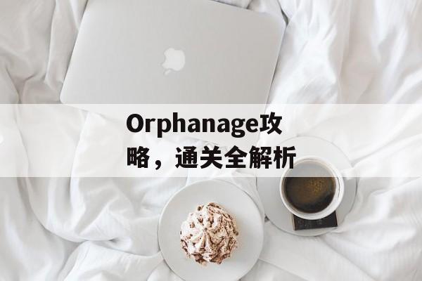 Orphanage攻略,通关全解析 Orphanage攻略,通关全解析