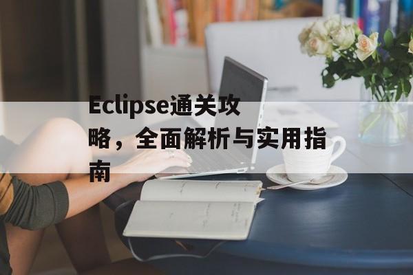 Eclipse通关攻略,全面解析与实用指南 Eclipse通关攻略,全面解析与实用指南
