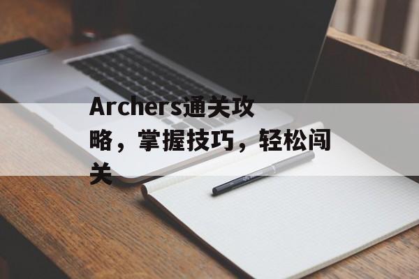 Archers通关攻略,掌握技巧,轻松闯关 Archers通关攻略,掌握技巧,轻松闯关