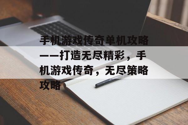 手机游戏传奇单机攻略——打造无尽精彩,手机游戏传奇,无尽策略攻略 手机游戏传奇单机攻略——打造无尽精彩,手机游戏传奇,无尽策略攻略
