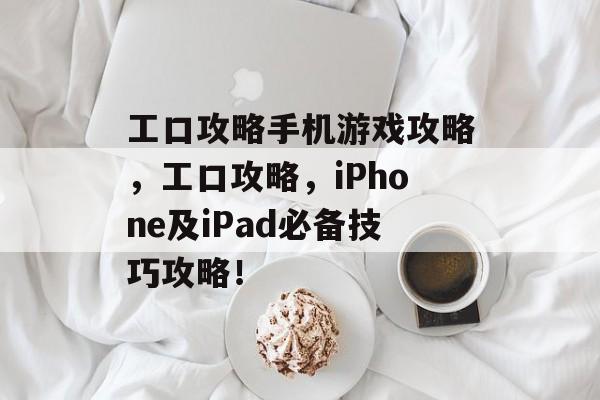 工口攻略手机游戏攻略,工口攻略,iPhone及iPad必备技巧攻略! 工口攻略手机游戏攻略,工口攻略,iPhone及iPad必备技巧攻略!