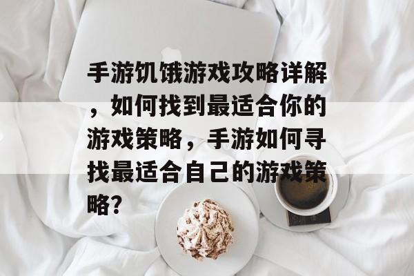 手游饥饿游戏攻略详解,如何找到最适合你的游戏策略,手游如何寻找最适合自己的游戏策略? 手游饥饿游戏攻略详解,如何找到最适合你的游戏策略,手游如何寻找最适合自己的游戏策略?
