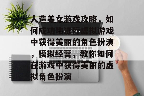 人造美女游戏攻略，如何成功地进行虚拟游戏中获得美丽的角色扮演，模拟经营，教你如何在游戏中获得美丽的虚拟角色扮演
