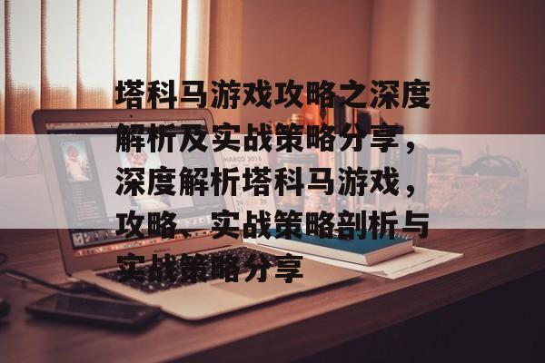塔科马游戏攻略之深度解析及实战策略分享,深度解析塔科马游戏,攻略、实战策略剖析与实战策略分享 塔科马游戏攻略之深度解析及实战策略分享,深度解析塔科马游戏,攻略、实战策略剖析与实战策略分享