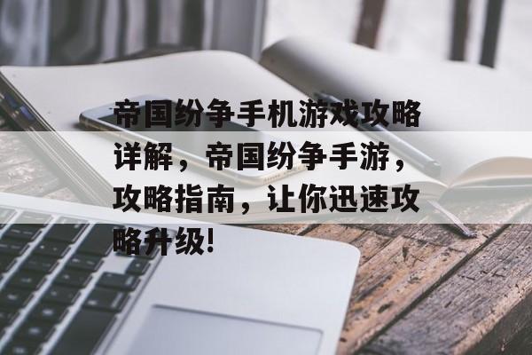 帝国纷争手机游戏攻略详解,帝国纷争手游,攻略指南,让你迅速攻略升级! 帝国纷争手机游戏攻略详解,帝国纷争手游,攻略指南,让你迅速攻略升级!