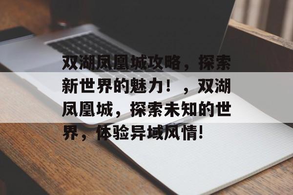 双湖凤凰城攻略,探索新世界的魅力!,双湖凤凰城,探索未知的世界,体验异域风情! 双湖凤凰城攻略,探索新世界的魅力!,双湖凤凰城,探索未知的世界,体验异域风情!