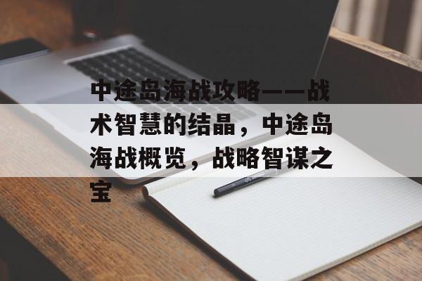 中途岛海战攻略——战术智慧的结晶，中途岛海战概览，战略智谋之宝