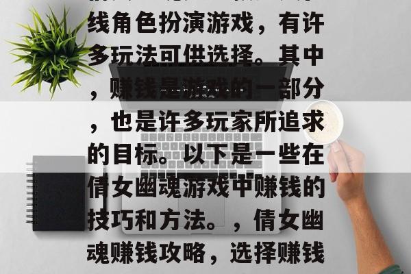 倩女幽魂是一款多人在线角色扮演游戏，有许多玩法可供选择。其中，赚钱是游戏的一部分，也是许多玩家所追求的目标。以下是一些在倩女幽魂游戏中赚钱的技巧和方法。，倩女幽魂赚钱攻略，选择赚钱玩法、技巧与策略