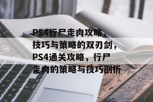 PS4行尸走肉攻略,技巧与策略的双刃剑,PS4通关攻略,行尸走肉的策略与技巧剖析 PS4行尸走肉攻略,技巧与策略的双刃剑,PS4通关攻略,行尸走肉的策略与技巧剖析