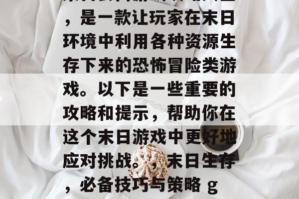 末日公寓游戏攻略大全，是一款让玩家在末日环境中利用各种资源生存下来的恐怖冒险类游戏。以下是一些重要的攻略和提示，帮助你在这个末日游戏中更好地应对挑战。，末日生存，必备技巧与策略 guide