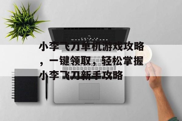 小李飞刀单机游戏攻略，一键领取，轻松掌握小李飞刀新手攻略