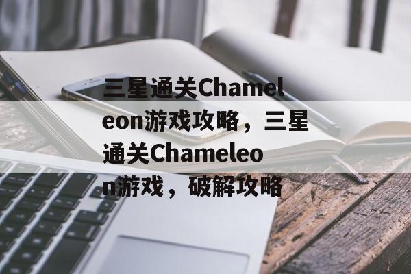 三星通关Chameleon游戏攻略，三星通关Chameleon游戏，破解攻略