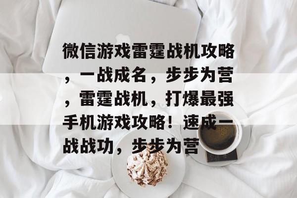 微信游戏雷霆战机攻略,一战成名,步步为营,雷霆战机,打爆最强手机游戏攻略!速成一战战功,步步为营 微信游戏雷霆战机攻略,一战成名,步步为营,雷霆战机,打爆最强手机游戏攻略!速成一战战功,步步为营